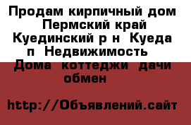 Продам кирпичный дом - Пермский край, Куединский р-н, Куеда п. Недвижимость » Дома, коттеджи, дачи обмен   